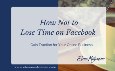 How Not to Lose Time on Facebook and Gain Traction for Your Online Business